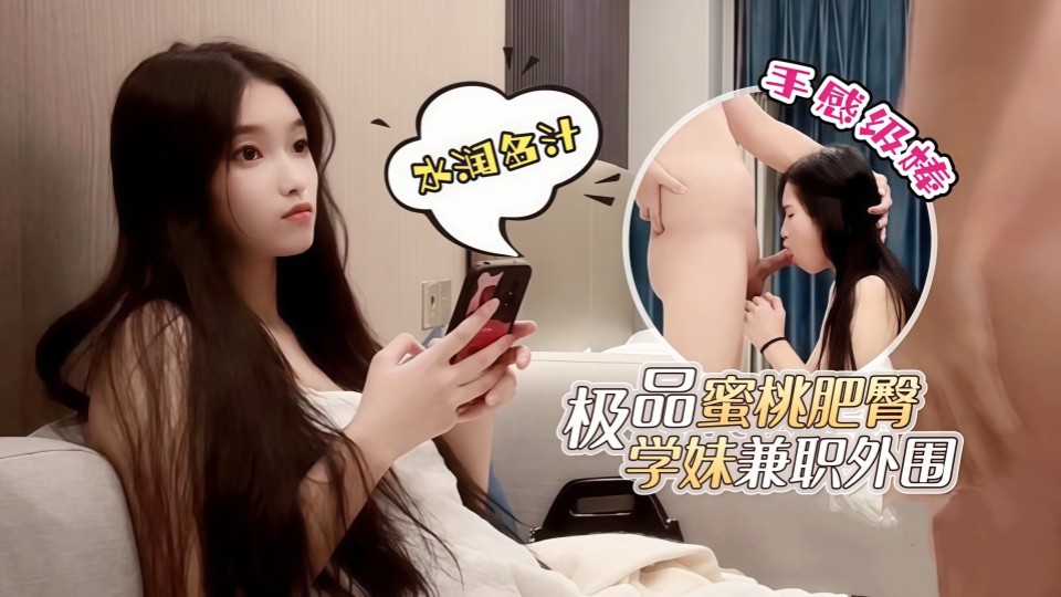 杏吧鬼脚七5-极品蜜桃肥臀学妹兼职外围，水润多汁手感级棒